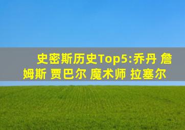 史密斯历史Top5:乔丹 詹姆斯 贾巴尔 魔术师 拉塞尔